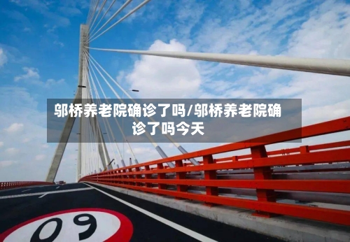 邬桥养老院确诊了吗/邬桥养老院确诊了吗今天-第2张图片