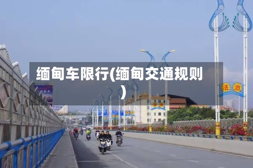缅甸车限行(缅甸交通规则)-第2张图片