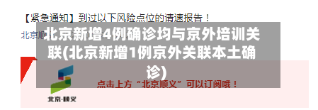 北京新增4例确诊均与京外培训关联(北京新增1例京外关联本土确诊)