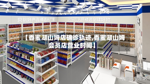 【香蜜湖山姆店确诊轨迹,香蜜湖山姆会员店营业时间】