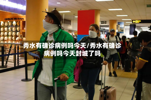 秀水有确诊病例吗今天/秀水有确诊病例吗今天封城了吗-第3张图片