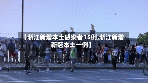 【浙江新增本土感染者15例,浙江新增新冠本土一例】-第2张图片