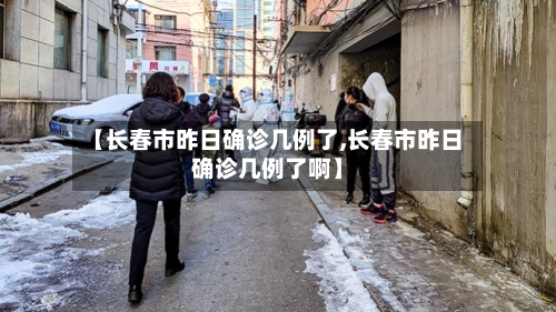 【长春市昨日确诊几例了,长春市昨日确诊几例了啊】