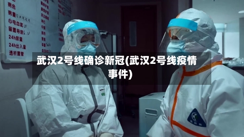 武汉2号线确诊新冠(武汉2号线疫情事件)