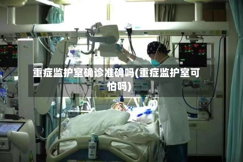 重症监护室确诊准确吗(重症监护室可怕吗)