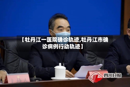 【牡丹江一医院确诊轨迹,牡丹江市确诊病例行动轨迹】