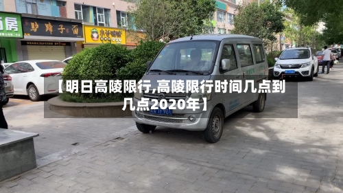 【明日高陵限行,高陵限行时间几点到几点2020年】