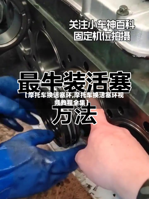 【摩托车换活塞环,摩托车换活塞环视频教程全集】