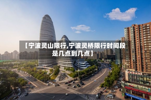 【宁波灵山限行,宁波灵桥限行时间段是几点到几点】-第2张图片