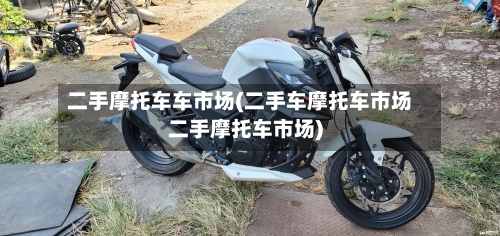 二手摩托车车市场(二手车摩托车市场二手摩托车市场)