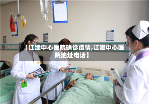 【江津中心医院确诊疫情,江津中心医院地址电话】-第3张图片