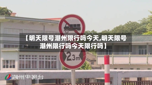【明天限号潮州限行吗今天,明天限号潮州限行吗今天限行吗】-第2张图片