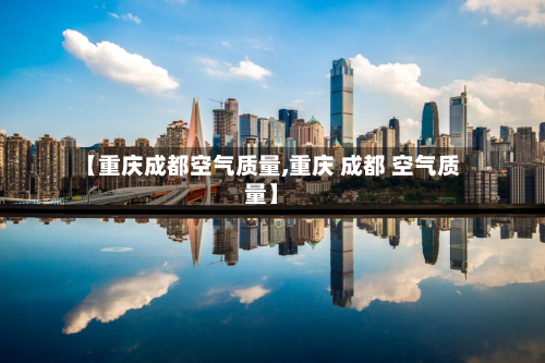 【重庆成都空气质量,重庆 成都 空气质量】-第3张图片