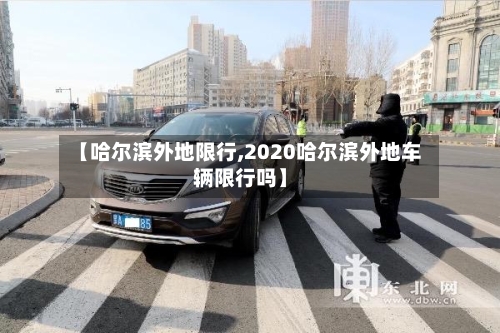 【哈尔滨外地限行,2020哈尔滨外地车辆限行吗】-第3张图片