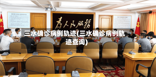 三水确诊病例轨迹(三水确诊病例轨迹查询)-第2张图片