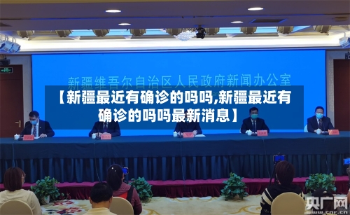 【新疆最近有确诊的吗吗,新疆最近有确诊的吗吗最新消息】