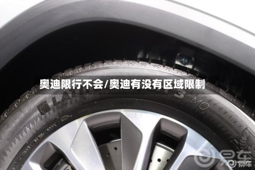 奥迪限行不会/奥迪有没有区域限制