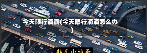 今天限行滴滴(今天限行滴滴怎么办)