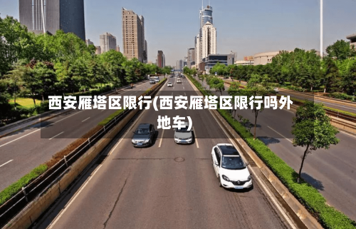 西安雁塔区限行(西安雁塔区限行吗外地车)
