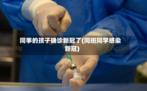 同事的孩子确诊新冠了(同班同学感染新冠)