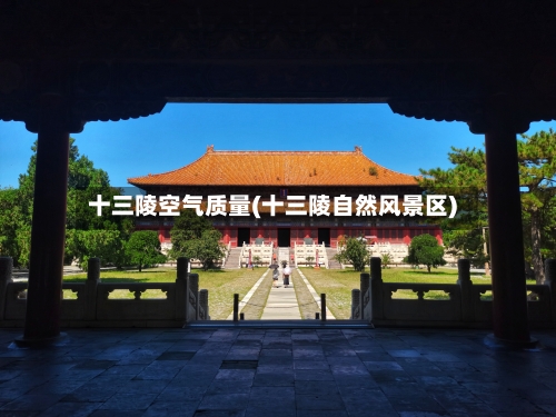 十三陵空气质量(十三陵自然风景区)-第2张图片