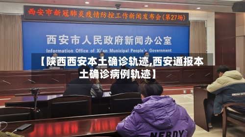 【陕西西安本土确诊轨迹,西安通报本土确诊病例轨迹】