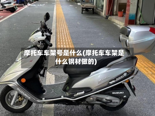 摩托车车架号是什么(摩托车车架是什么钢材做的)