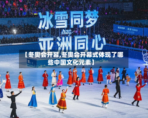 【冬奥会开幕,冬奥会开幕式体现了哪些中国文化元素】