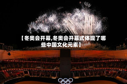 【冬奥会开幕,冬奥会开幕式体现了哪些中国文化元素】-第2张图片
