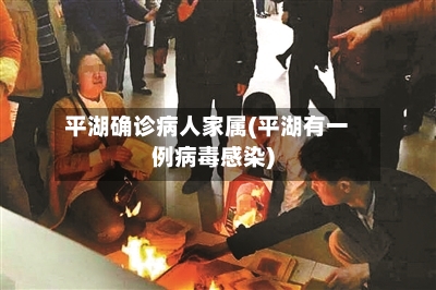 平湖确诊病人家属(平湖有一例病毒感染)