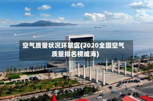 空气质量状况环翠区(2020全国空气质量排名榜威海)-第2张图片