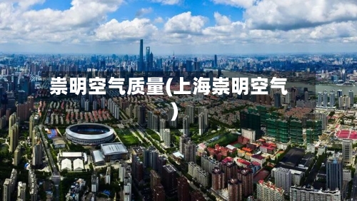 祟明空气质量(上海崇明空气)