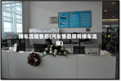 接车流程售后(汽车售后服务接车流程)-第2张图片