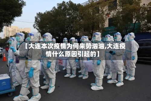 【大连本次疫情为何来势汹汹,大连疫情什么原因引起的】
