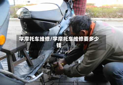 学摩托车维修/学摩托车维修要多少钱-第2张图片
