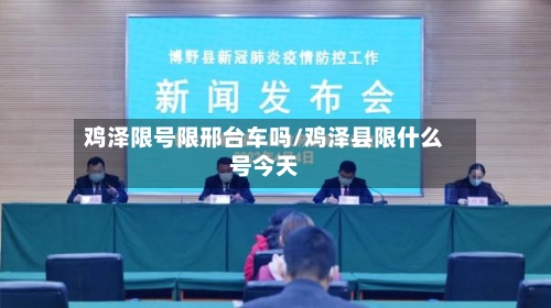 鸡泽限号限邢台车吗/鸡泽县限什么号今天