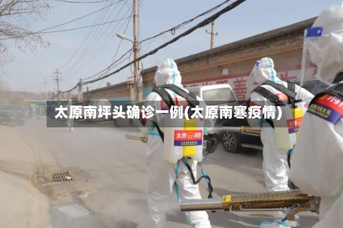 太原南坪头确诊一例(太原南寒疫情)