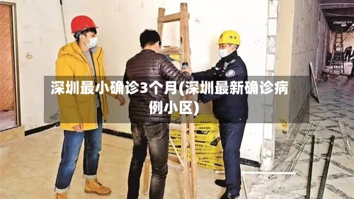 深圳最小确诊3个月(深圳最新确诊病例小区)