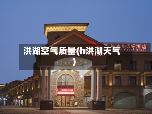 洪湖空气质量(h洪湖天气)