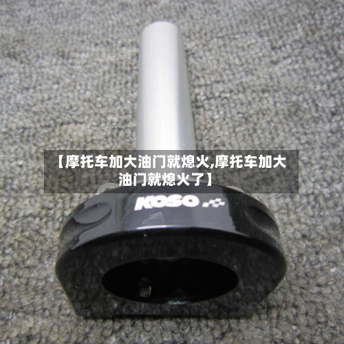 【摩托车加大油门就熄火,摩托车加大油门就熄火了】