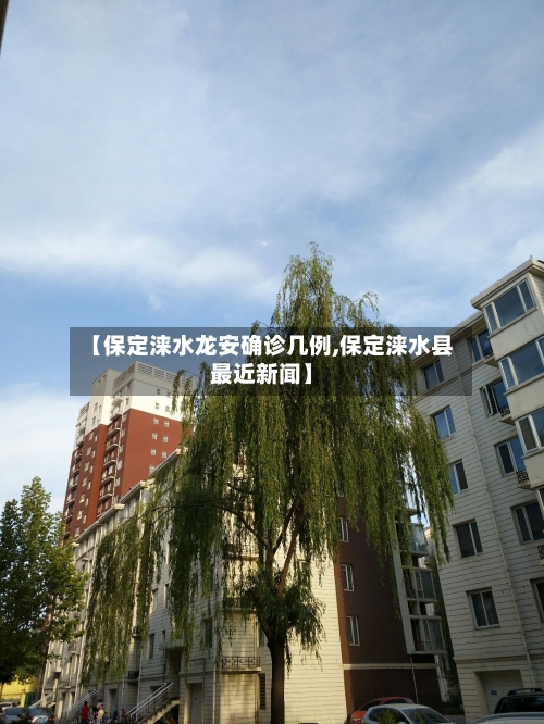 【保定涞水龙安确诊几例,保定涞水县最近新闻】-第3张图片