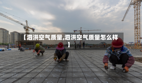 【泗洪空气质量,泗洪空气质量怎么样】-第2张图片