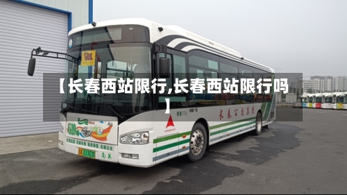 【长春西站限行,长春西站限行吗】-第3张图片