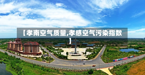 【孝南空气质量,孝感空气污染指数】
