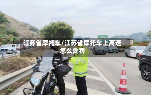 江苏省摩托车/江苏省摩托车上高速怎么处罚