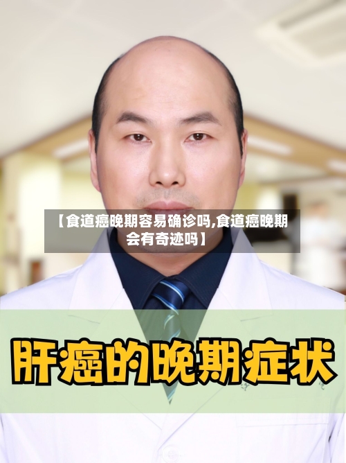 【食道癌晚期容易确诊吗,食道癌晚期会有奇迹吗】