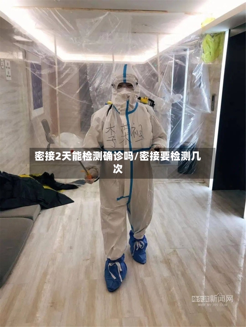 密接2天能检测确诊吗/密接要检测几次