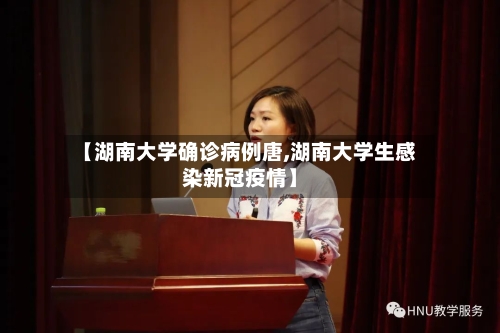 【湖南大学确诊病例唐,湖南大学生感染新冠疫情】