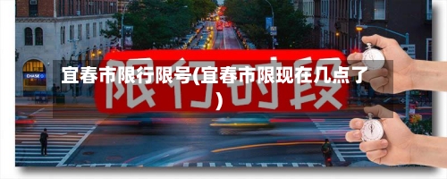 宜春市限行限号(宜春市限现在几点了)